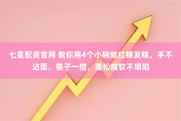 七星配资官网 教你用4个小碗做红糖发糕，手不沾面，筷子一搅，蓬松暄软不塌陷