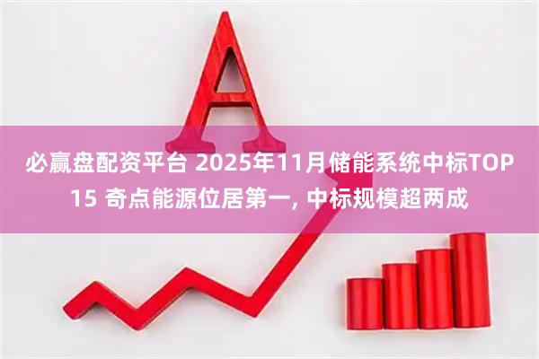 必赢盘配资平台 2025年11月储能系统中标TOP15 奇点能源位居第一, 中标规模超两成