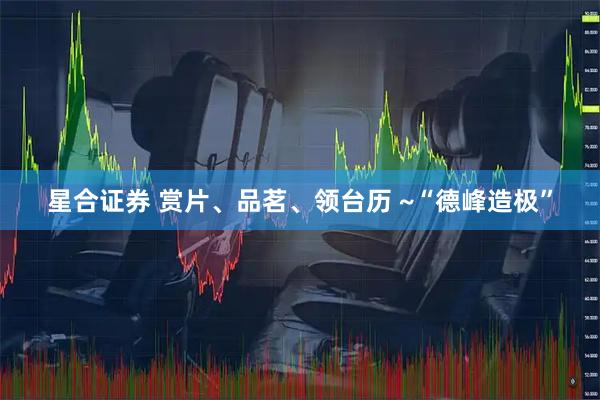 星合证券 赏片、品茗、领台历 ~“德峰造极”