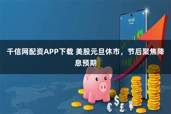 千信网配资APP下载 美股元旦休市，节后聚焦降息预期