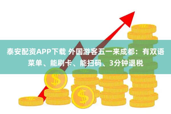 泰安配资APP下载 外国游客五一来成都：有双语菜单、能刷卡、能扫码、3分钟退税
