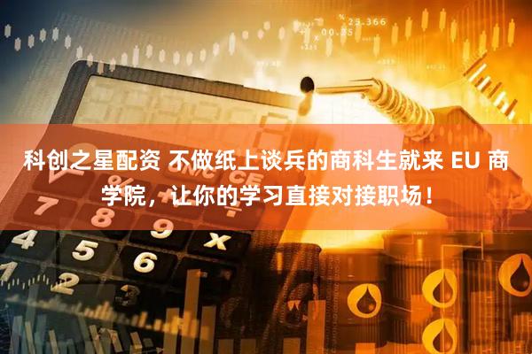科创之星配资 不做纸上谈兵的商科生就来 EU 商学院，让你的学习直接对接职场！